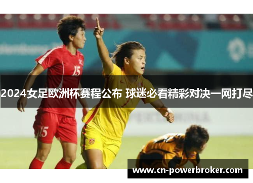 2024女足欧洲杯赛程公布 球迷必看精彩对决一网打尽