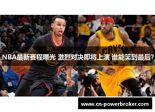 NBA最新赛程曝光 激烈对决即将上演 谁能笑到最后？