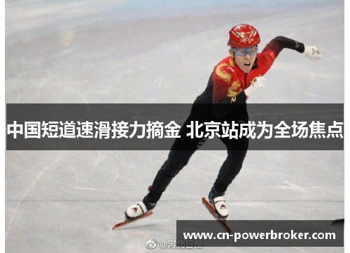 中国短道速滑接力摘金 北京站成为全场焦点