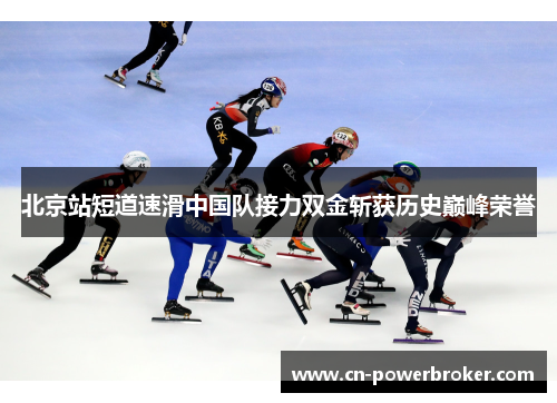 北京站短道速滑中国队接力双金斩获历史巅峰荣誉