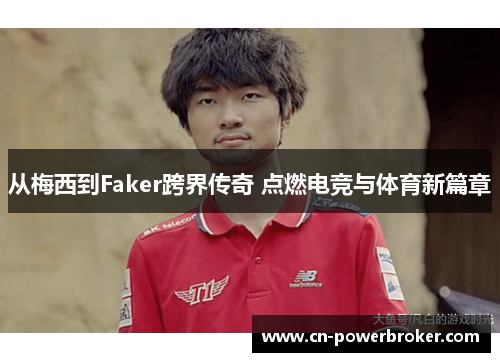 从梅西到Faker跨界传奇 点燃电竞与体育新篇章