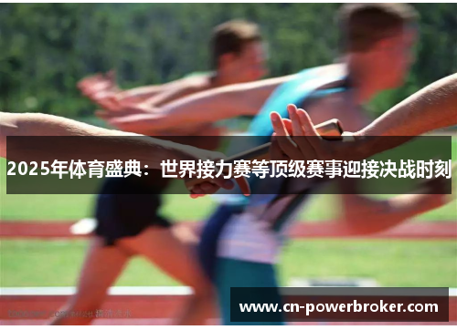 2025年体育盛典：世界接力赛等顶级赛事迎接决战时刻