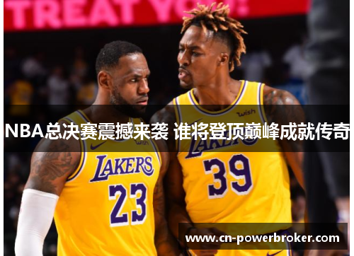 NBA总决赛震撼来袭 谁将登顶巅峰成就传奇