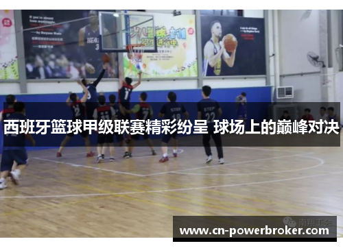 西班牙篮球甲级联赛精彩纷呈 球场上的巅峰对决