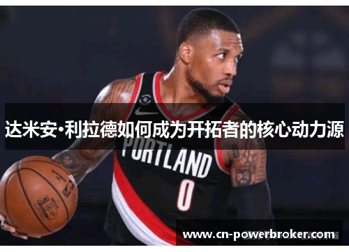 达米安·利拉德如何成为开拓者的核心动力源