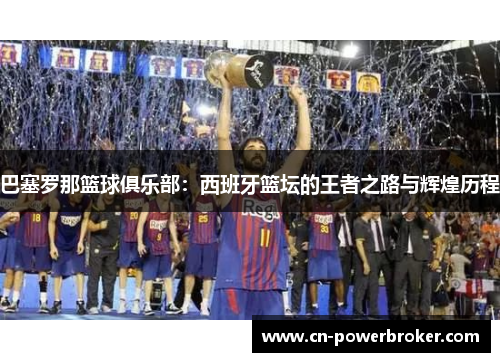 巴塞罗那篮球俱乐部:西班牙篮坛的王者之路与辉煌历程 巴塞罗那篮球俱乐部:西班牙篮坛的王者之路与辉煌历程