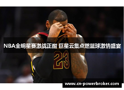 NBA全明星赛激战正酣 巨星云集点燃篮球激情盛宴