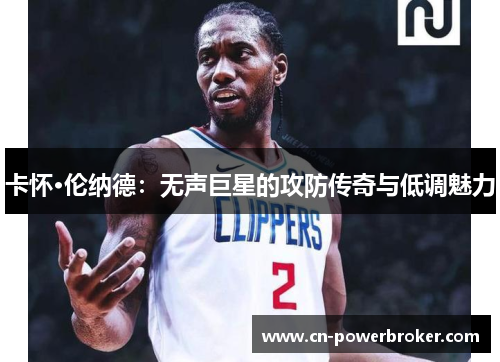 卡怀·伦纳德：无声巨星的攻防传奇与低调魅力