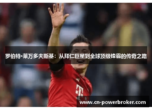 罗伯特·莱万多夫斯基：从拜仁巨星到全球顶级锋霸的传奇之路