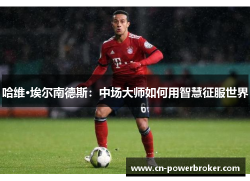 哈维·埃尔南德斯：中场大师如何用智慧征服世界