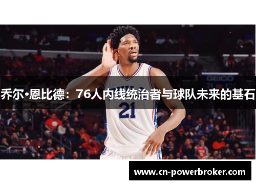 乔尔·恩比德：76人内线统治者与球队未来的基石
