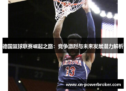 德国篮球联赛崛起之路：竞争激烈与未来发展潜力解析