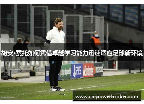 胡安·索托如何凭借卓越学习能力迅速适应足球新环境