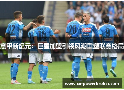 意甲新纪元：巨星加盟引领风潮重塑联赛格局