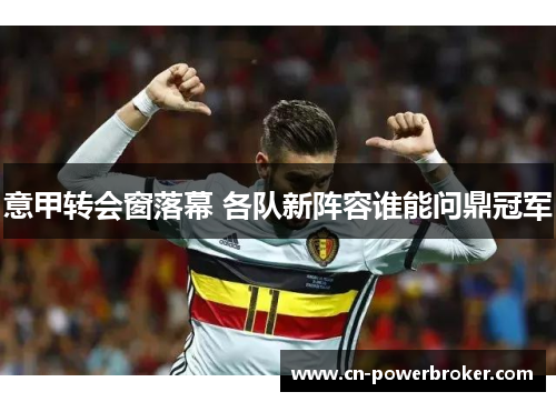 意甲转会窗落幕 各队新阵容谁能问鼎冠军