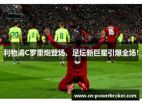 利物浦C罗重炮登场，足坛新巨星引爆全场！