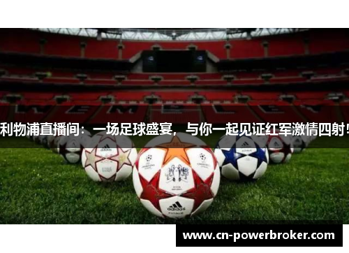 利物浦直播间：一场足球盛宴，与你一起见证红军激情四射！
