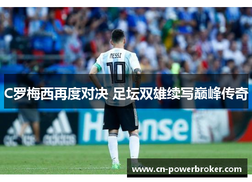 C罗梅西再度对决 足坛双雄续写巅峰传奇 C罗梅西再度对决 足坛双雄续写巅峰传奇
