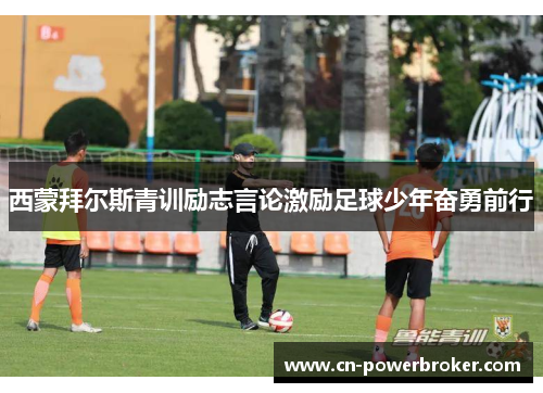 西蒙拜尔斯青训励志言论激励足球少年奋勇前行
