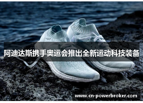 阿迪达斯携手奥运会推出全新运动科技装备